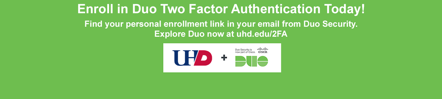 Enroll in Duo Two Factor Authentication Today! Find your personal enrollment link in your email from Duo Security. Explorer Duo now at www.uhd.edu/2FA